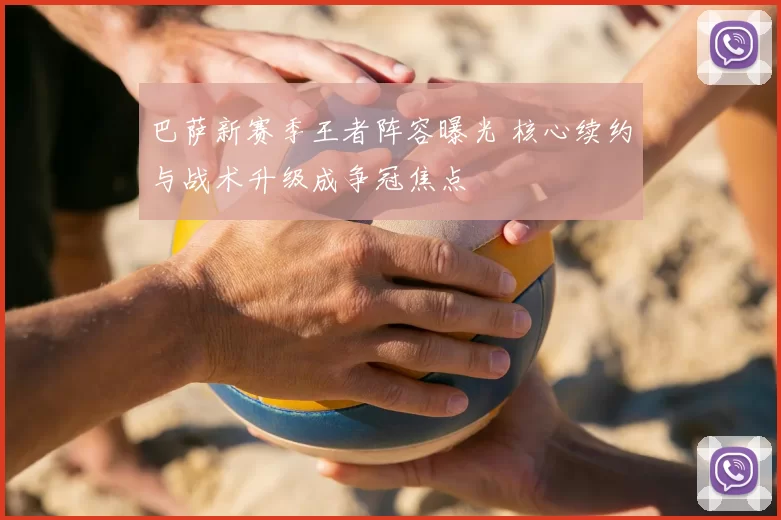 巴萨新赛季王者阵容曝光 核心续约与战术升级成争冠焦点