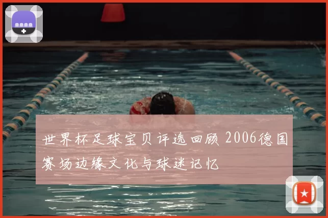 世界杯足球宝贝评选回顾 2006德国赛场边缘文化与球迷记忆