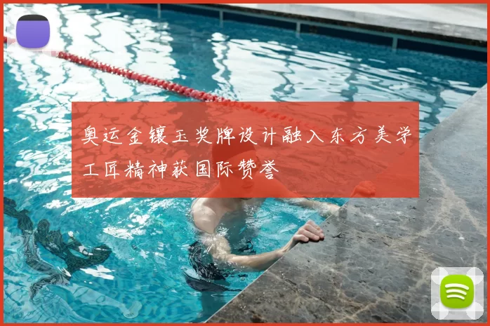 奥运金镶玉奖牌设计融入东方美学工匠精神获国际赞誉