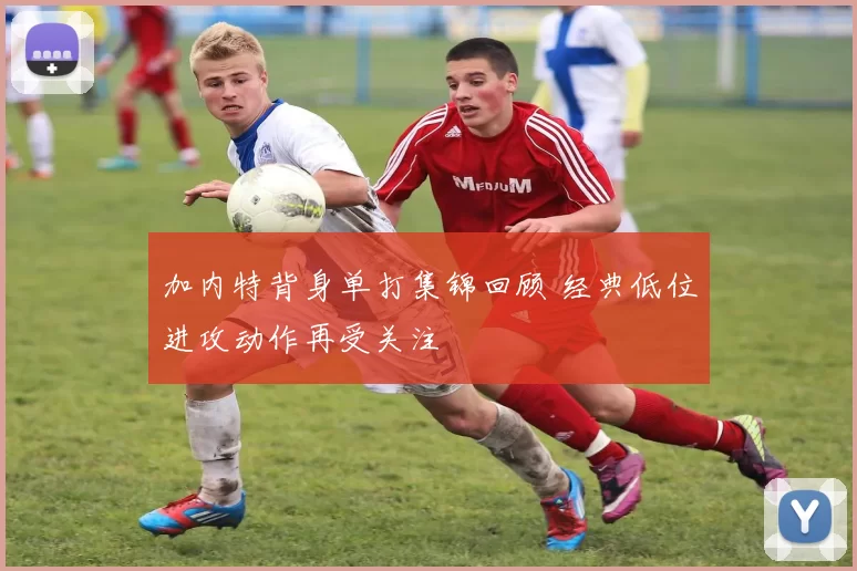 加内特背身单打集锦回顾 经典低位进攻动作再受关注