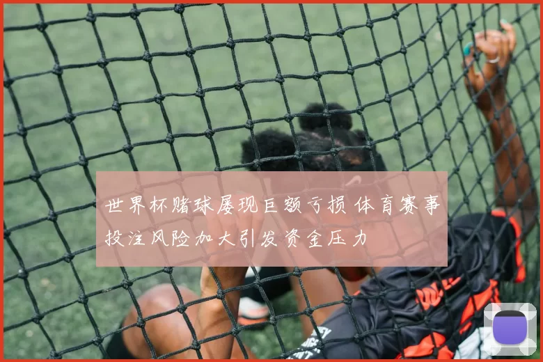 世界杯赌球屡现巨额亏损 体育赛事投注风险加大引发资金压力