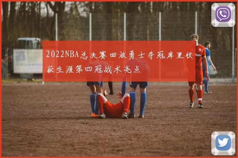 2022NBA总决赛回放勇士夺冠库里收获生涯第四冠战术亮点