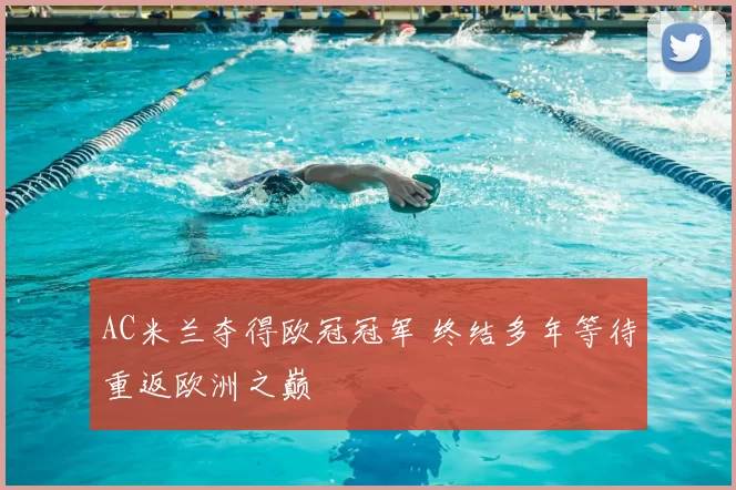 AC米兰夺得欧冠冠军 终结多年等待重返欧洲之巅
