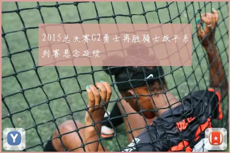 2015总决赛G2勇士再胜骑士扳平系列赛悬念延续