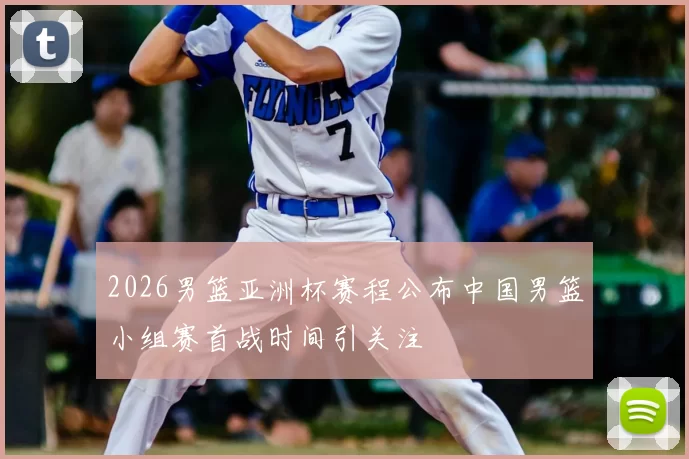 2026男篮亚洲杯赛程公布中国男篮小组赛首战时间引关注