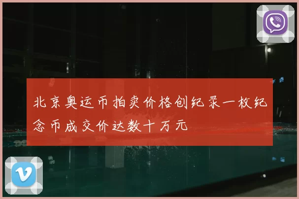 北京奥运币拍卖价格创纪录一枚纪念币成交价达数十万元
