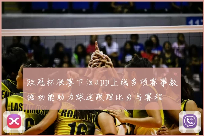 欧冠杯联赛下注app上线多项赛事数据功能助力球迷跟踪比分与赛程