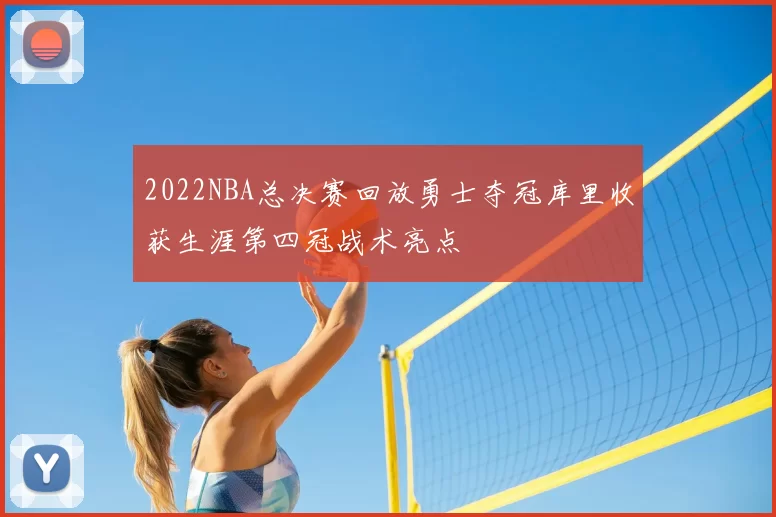 2022NBA总决赛回放勇士夺冠库里收获生涯第四冠战术亮点