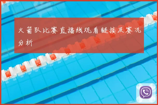 火箭队比赛直播线观看链接及赛况分析