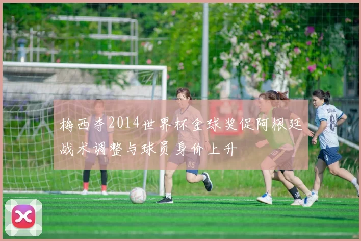 梅西夺2014世界杯金球奖促阿根廷战术调整与球员身价上升