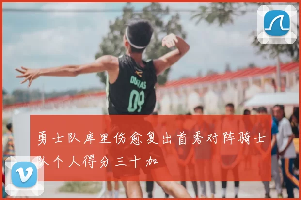 勇士队库里伤愈复出首秀对阵骑士队个人得分三十加