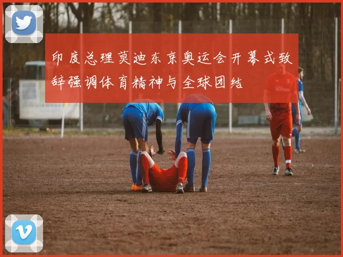 印度总理莫迪东京奥运会开幕式致辞强调体育精神与全球团结