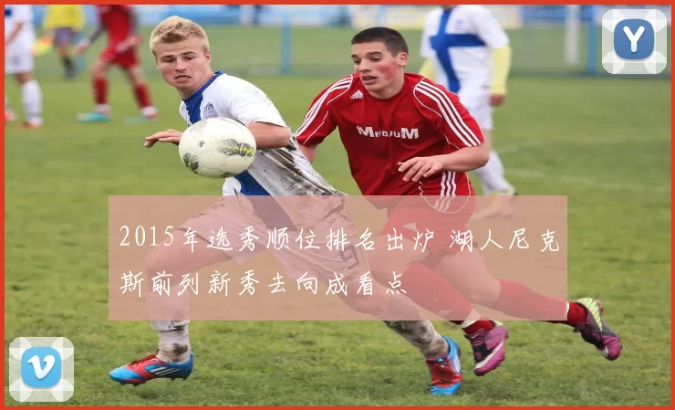 2015年选秀顺位排名出炉 湖人尼克斯前列新秀去向成看点