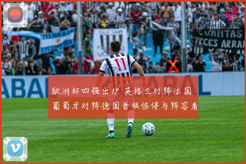 欧洲杯四强出炉 英格兰对阵法国 葡萄牙对阵德国晋级伤停与阵容看点