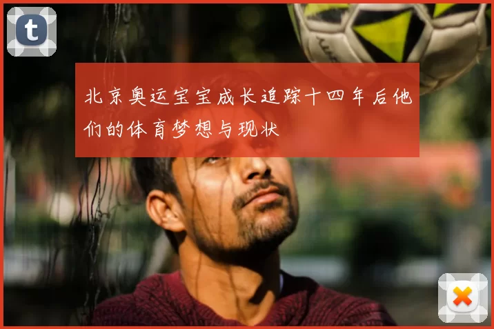 北京奥运宝宝成长追踪十四年后他们的体育梦想与现状