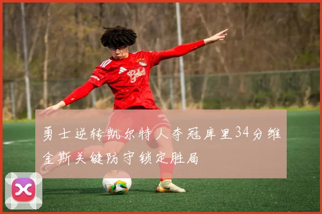 勇士逆转凯尔特人夺冠库里34分维金斯关键防守锁定胜局