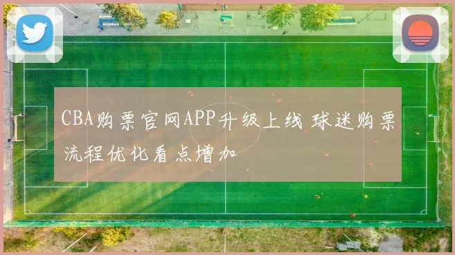 CBA购票官网APP升级上线 球迷购票流程优化看点增加