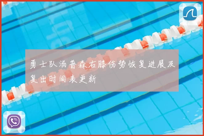 勇士队汤普森右膝伤势恢复进展及复出时间表更新