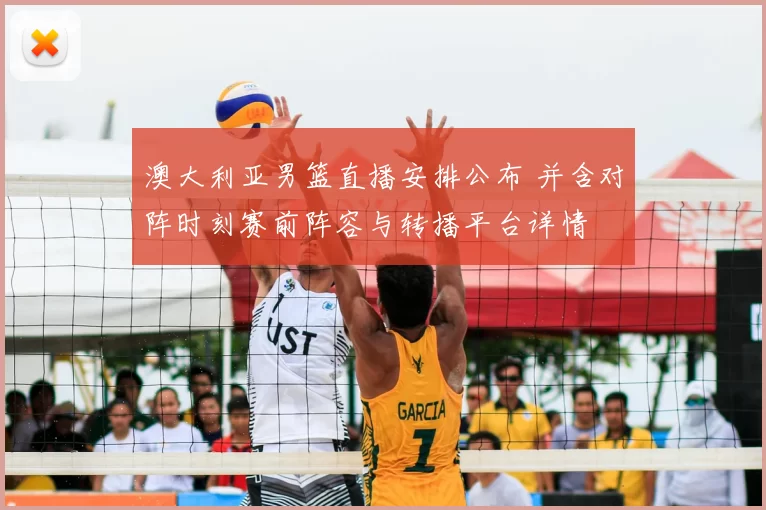 澳大利亚男篮直播安排公布 并含对阵时刻赛前阵容与转播平台详情