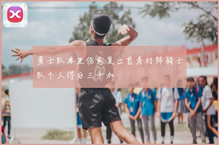 勇士队库里伤愈复出首秀对阵骑士队个人得分三十加