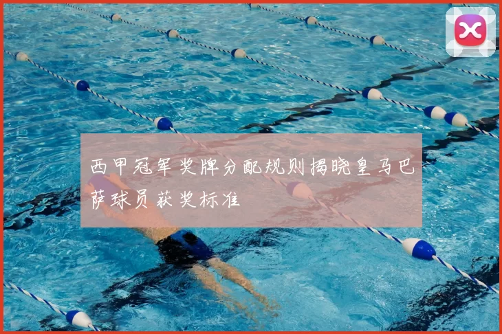 西甲冠军奖牌分配规则揭晓皇马巴萨球员获奖标准