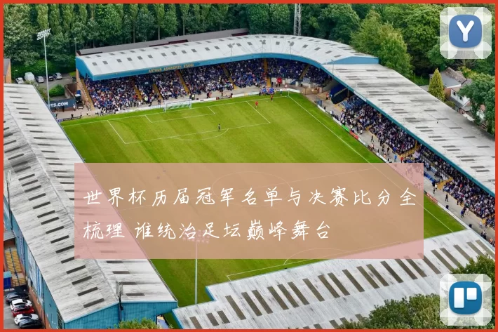 世界杯历届冠军名单与决赛比分全梳理 谁统治足坛巅峰舞台