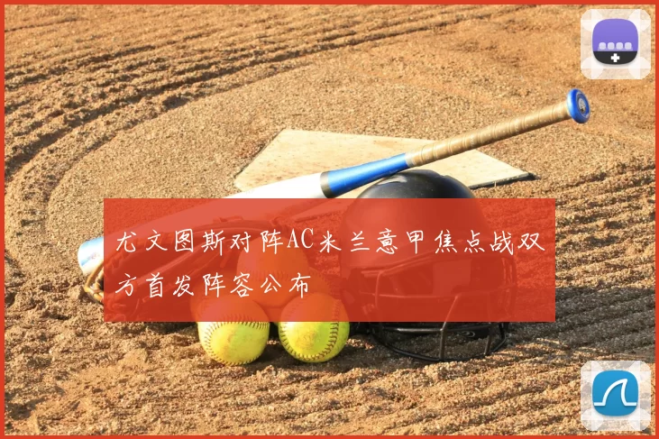 尤文图斯对阵AC米兰意甲焦点战双方首发阵容公布