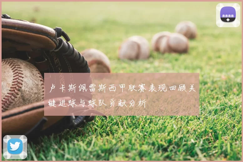 卢卡斯佩雷斯西甲联赛表现回顾关键进球与球队贡献分析