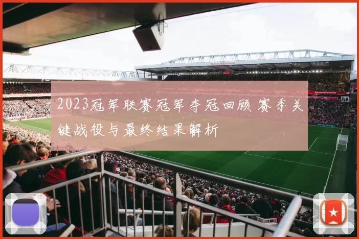 2023冠军联赛冠军夺冠回顾 赛季关键战役与最终结果解析