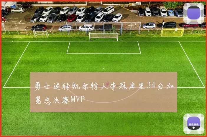 勇士逆转凯尔特人夺冠库里34分加冕总决赛MVP