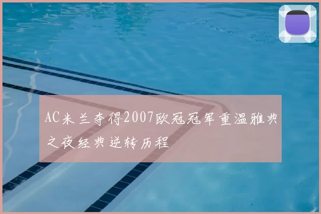 AC米兰夺得2007欧冠冠军重温雅典之夜经典逆转历程