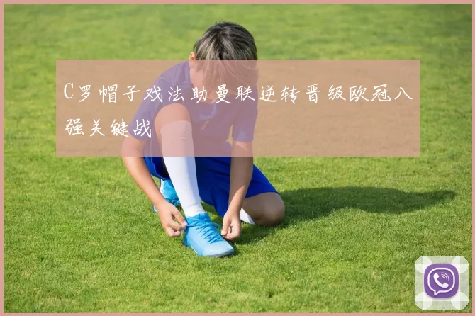 C罗帽子戏法助曼联逆转晋级欧冠八强关键战