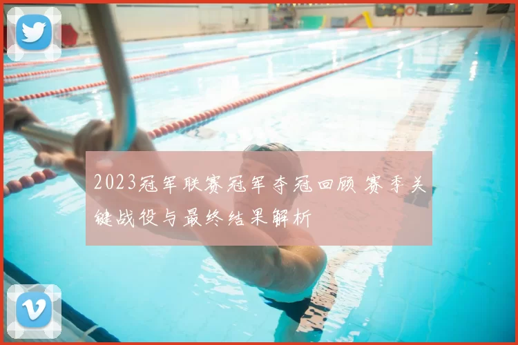 2023冠军联赛冠军夺冠回顾 赛季关键战役与最终结果解析